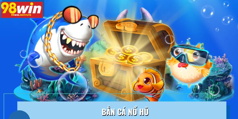 Bắn Cá Nổ Hũ – Trải Nghiệm Săn Thưởng Đỉnh Cao Nhất