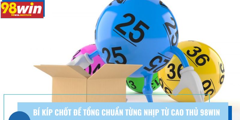 Bí kíp chốt đề tổng chuẩn từng nhịp từ cao thủ 98win Bí kíp chốt đề tổng chuẩn từng nhịp từ cao thủ 98win