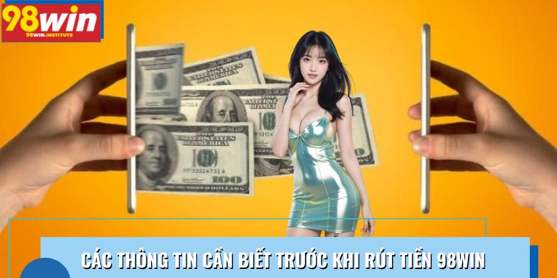 Các thông tin cần biết trước khi rút tiền 98WIN Các thông tin cần biết trước khi rút tiền 98WIN