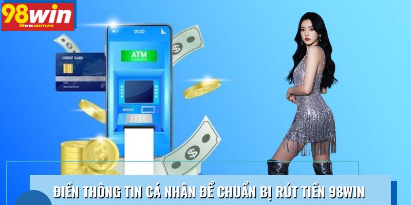 Điền thông tin cá nhân để chuẩn bị rút tiền 98WIN Điền thông tin cá nhân để chuẩn bị rút tiền 98WIN