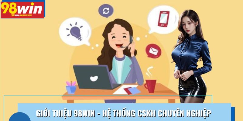 Giới thiệu 98WIN - Hệ thống CSKH chuyên nghiệp