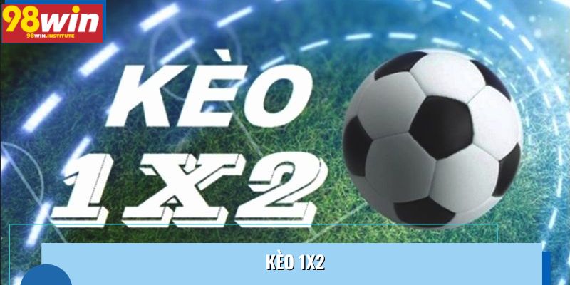 Kèo 1X2 Là Gì? Hướng Dẫn Cách Bắt Chuẩn Từng Trận Đấu