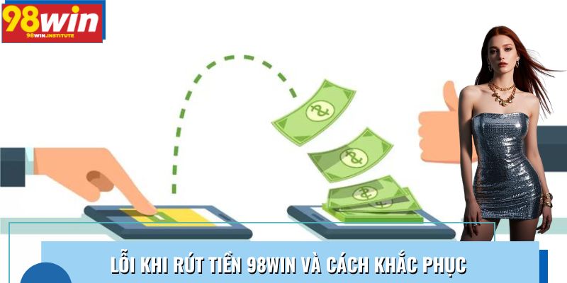 Lỗi khi rút tiền 98WIN và cách khắc phục Lỗi khi rút tiền 98WIN và cách khắc phục