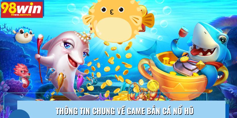 Thông tin chung về game bắn cá nổ hũ với giao diện sinh động Thông tin chung về game bắn cá nổ hũ với giao diện sinh động