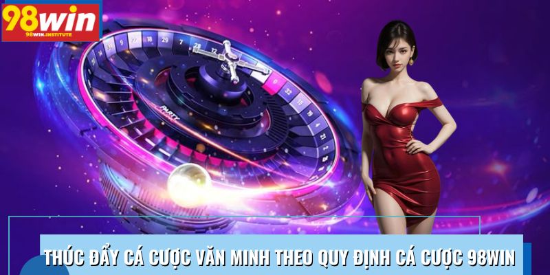 Thúc đẩy cá cược văn minh theo quy định cá cược 98WIN Thúc đẩy cá cược văn minh theo quy định cá cược 98WIN