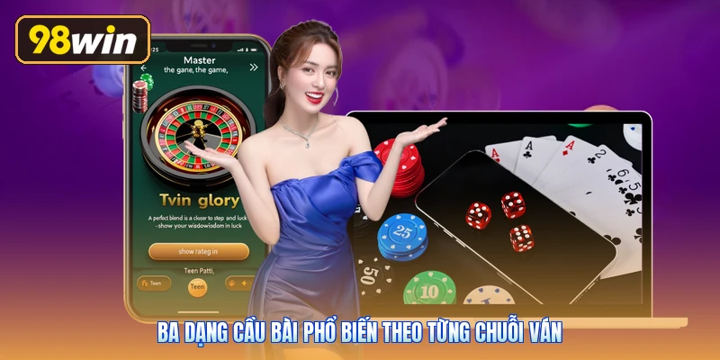 Ba dạng cầu bài phổ biến theo từng chuỗi ván