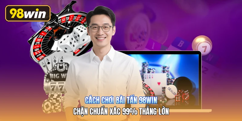 Cách Chơi Bài Tấn 98win | Chặn Chuẩn Xác 99% Thắng Lớn