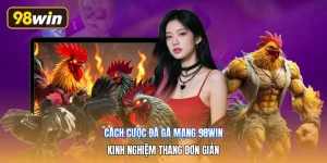 Cách Cược Đá Gà Mạng 98win | Kinh Nghiệm Thắng Đơn Giản