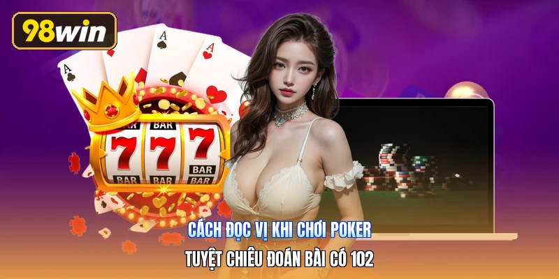 Cách Đọc Vị Khi Chơi Poker | Tuyệt Chiêu Đoán Bài Có 102