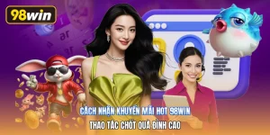 Cách Nhận Khuyến Mãi Hot 98win | Thao Tác Chốt Quà Đỉnh Cao