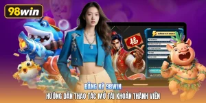 Đăng Ký 98win | Hướng Dẫn Thao Tác Mở Tài Khoản Thành Viên