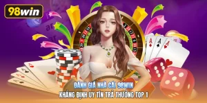 Đánh Giá Nhà Cái 98win | Khẳng Định Uy Tín Trả Thưởng Top 1