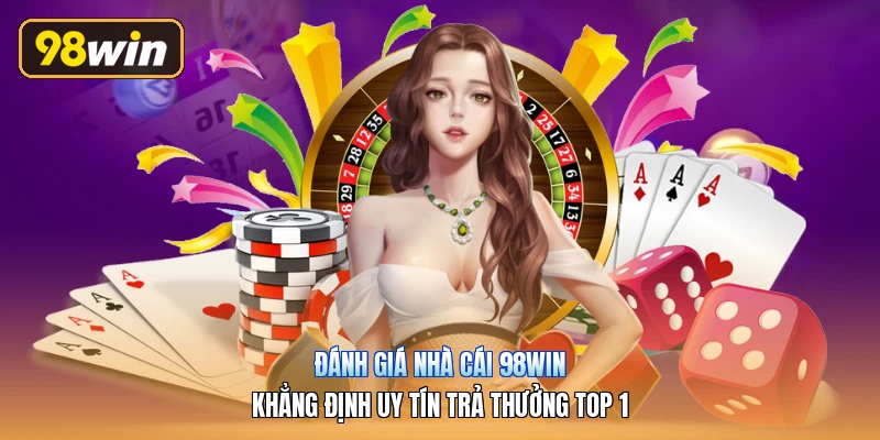 Đánh Giá Nhà Cái 98win | Khẳng Định Uy Tín Trả Thưởng Top 1