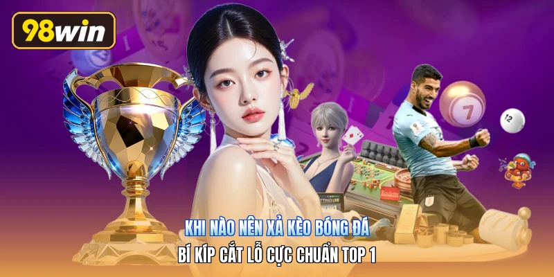 Khi Nào Nên Xả Kèo Bóng Đá | Bí Kíp Cắt Lỗ Cực Chuẩn Top 1