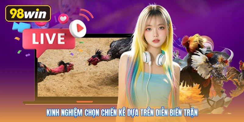 Kinh nghiệm chọn chiến kê dựa trên diễn biến trận