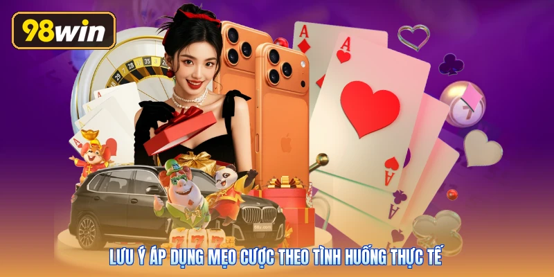 Lưu ý áp dụng mẹo cược theo tình huống thực tế