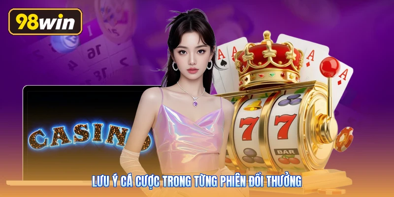 Lưu ý cá cược trong từng phiên đổi thưởng
