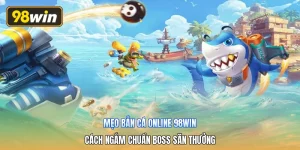 Mẹo Bắn Cá Online 98win | Cách Ngắm Chuẩn Boss Săn Thưởng