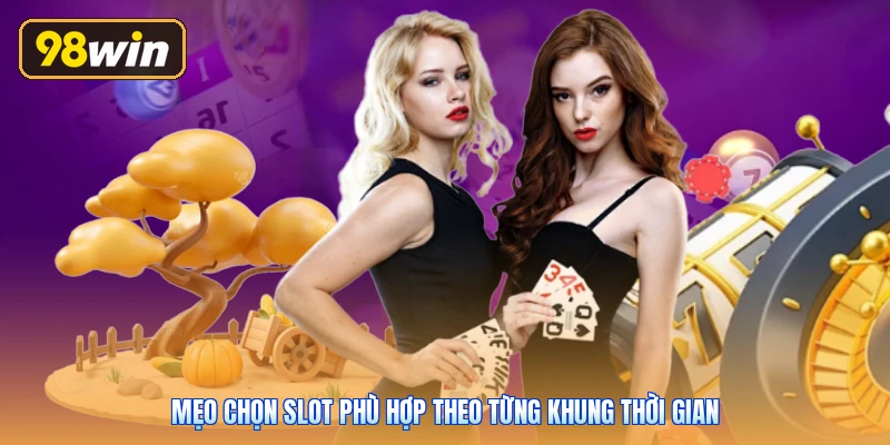 Mẹo chọn slot phù hợp theo từng khung thời gian