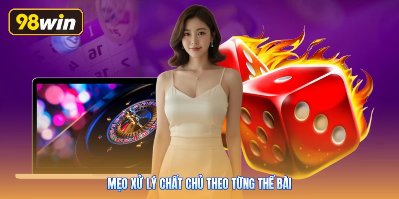 Mẹo xử lý chất chủ theo từng thế bài
