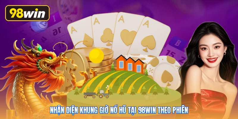 Nhận diện khung giờ nổ hũ tại 98win theo phiên